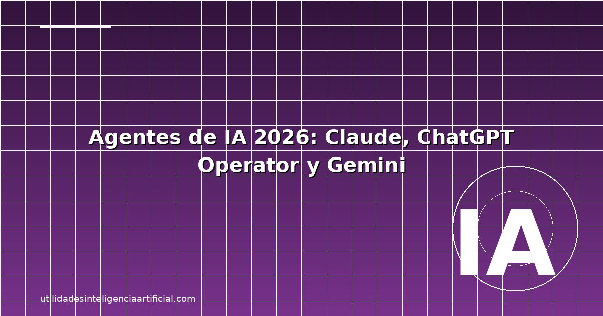 Agentes IA 2026: Claude, ChatGPT y Gemini