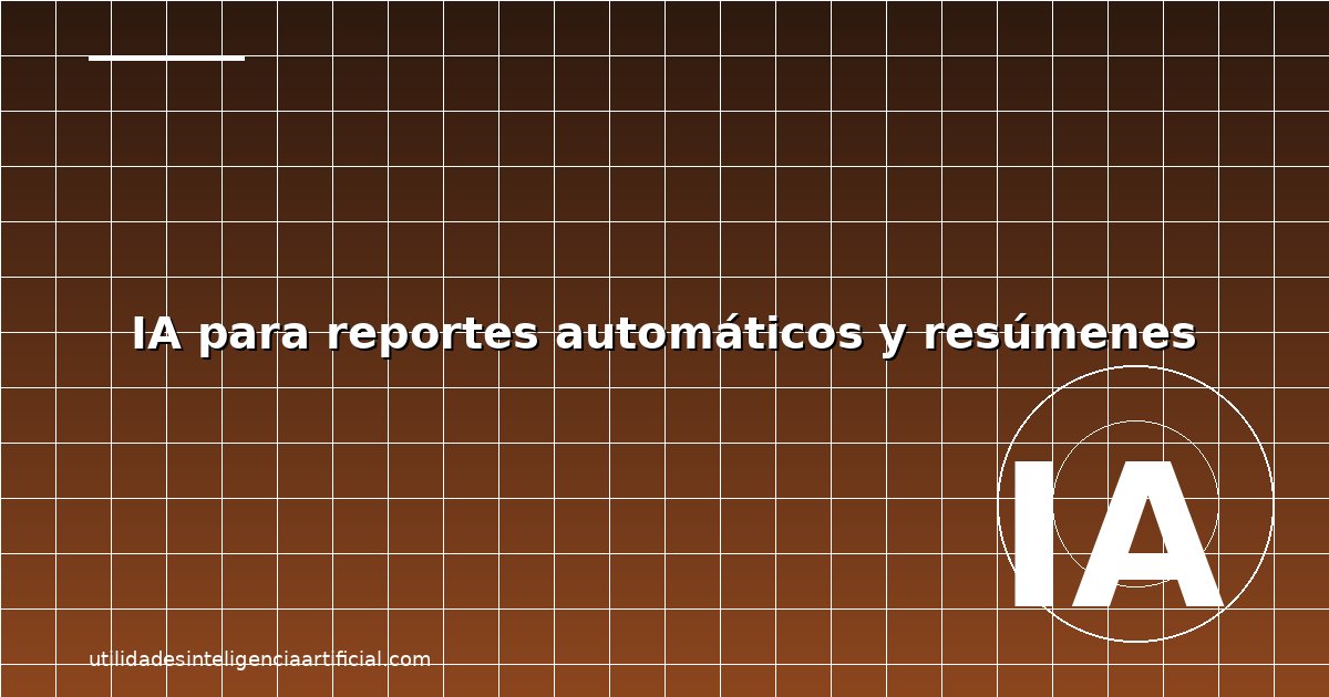 IA para Reportes y Resúmenes Automáticos 2026